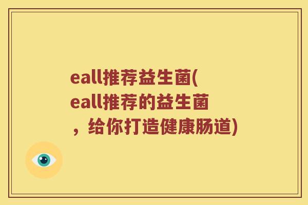 eall推荐益生菌(eall推荐的益生菌，给你打造健康肠道)