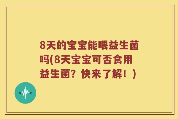 8天的宝宝能喂益生菌吗(8天宝宝可否食用益生菌？快来了解！)