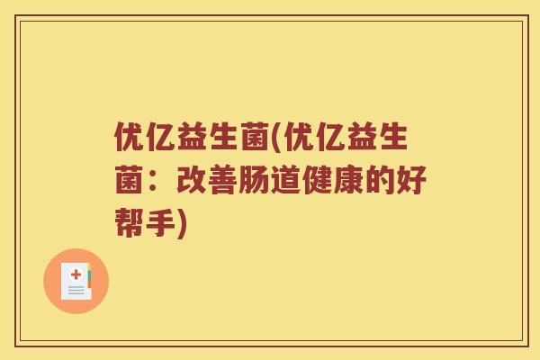 优亿益生菌(优亿益生菌：改善肠道健康的好帮手)