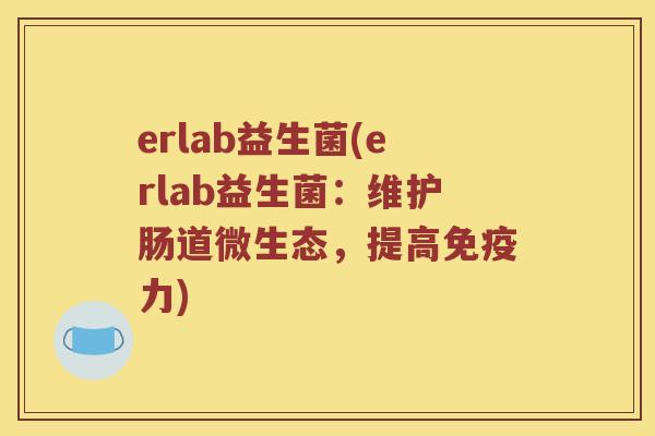 erlab益生菌(erlab益生菌：维护肠道微生态，提高免疫力)