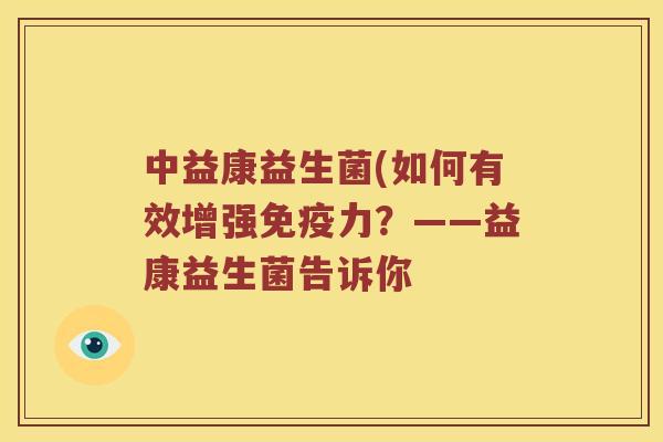中益康益生菌(如何有效增强免疫力？——益康益生菌告诉你