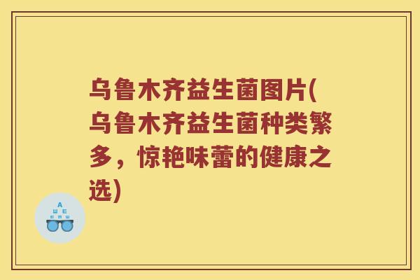 乌鲁木齐益生菌图片(乌鲁木齐益生菌种类繁多，惊艳味蕾的健康之选)