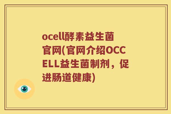 ocell酵素益生菌官网(官网介绍OCCELL益生菌制剂，促进肠道健康)