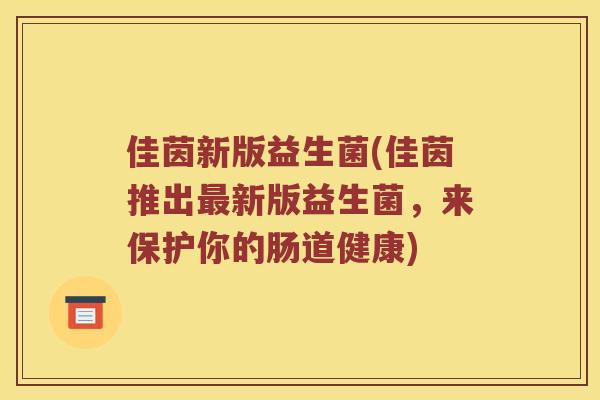 佳茵新版益生菌(佳茵推出最新版益生菌，来保护你的肠道健康)