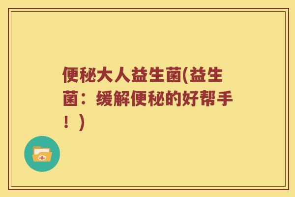 便秘大人益生菌(益生菌：缓解便秘的好帮手！)