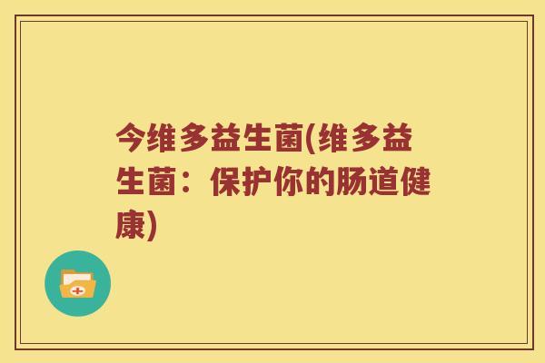 今维多益生菌(维多益生菌：保护你的肠道健康)
