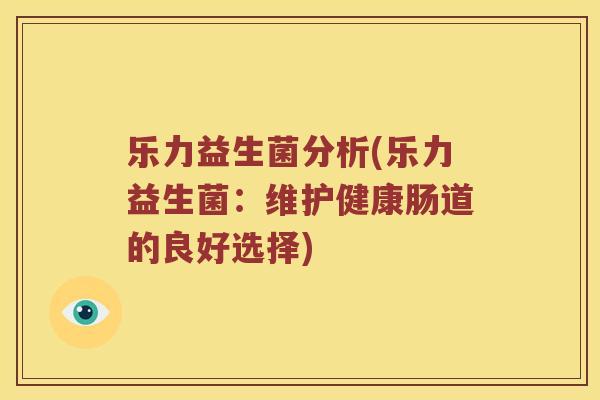 乐力益生菌分析(乐力益生菌：维护健康肠道的良好选择)