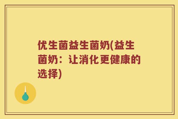 优生菌益生菌奶(益生菌奶：让消化更健康的选择)
