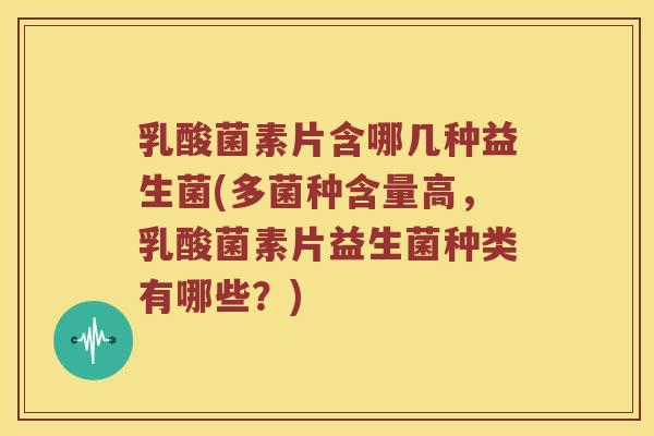 乳酸菌素片含哪几种益生菌(多菌种含量高,乳酸菌素片益生菌种类有哪些?) 乳酸菌素片含哪几种益生菌(多菌种含量高,乳酸菌素片益生菌种类有哪些?)
