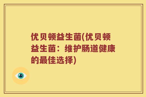 优贝顿益生菌(优贝顿益生菌：维护肠道健康的最佳选择)