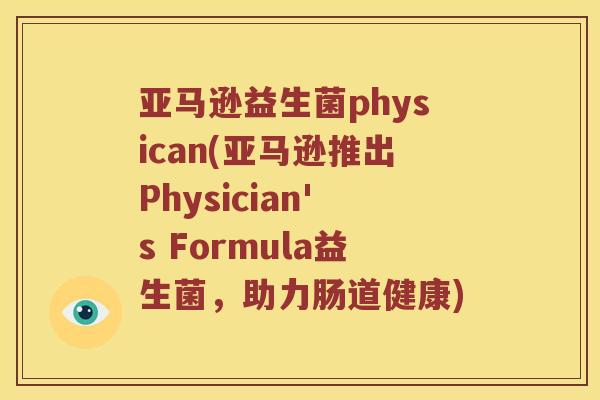 亚马逊益生菌physican(亚马逊推出Physician's Formula益生菌，助力肠道健康)