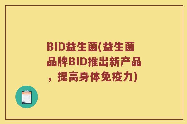 BID益生菌(益生菌品牌BID推出新产品，提高身体免疫力)