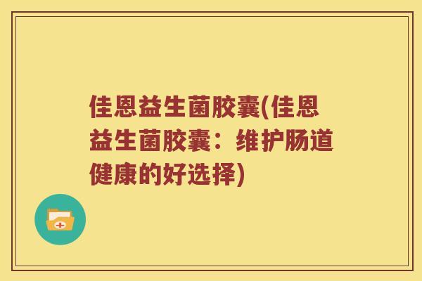 佳恩益生菌胶囊(佳恩益生菌胶囊：维护肠道健康的好选择)