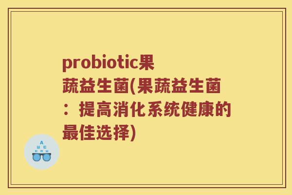 probiotic果蔬益生菌(果蔬益生菌：提高消化系统健康的佳选择)