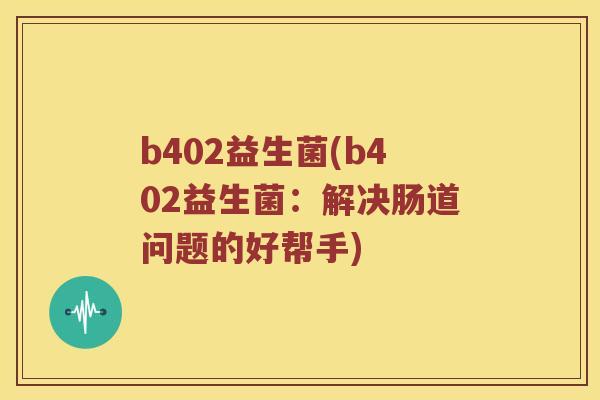b402益生菌(b402益生菌：解决肠道问题的好帮手)