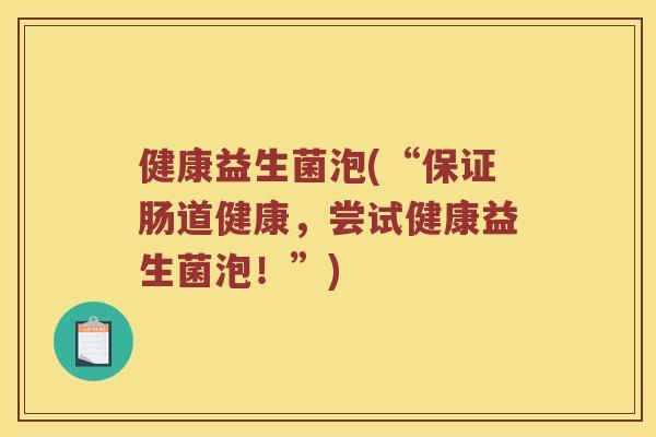 健康益生菌泡(“保证肠道健康，尝试健康益生菌泡！”)
