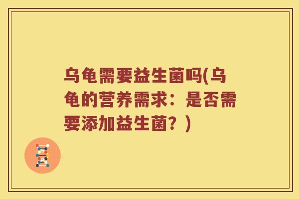 乌龟需要益生菌吗(乌龟的营养需求：是否需要添加益生菌？)