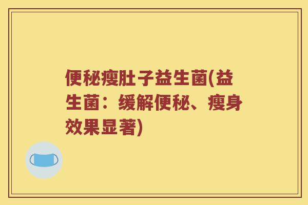 便秘瘦肚子益生菌(益生菌：缓解便秘、瘦身效果显著)