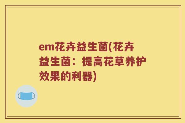 em花卉益生菌(花卉益生菌：提高花草养护效果的利器)
