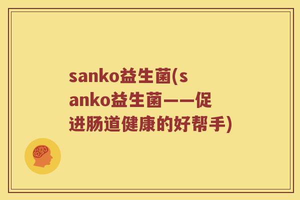 sanko益生菌(sanko益生菌——促进肠道健康的好帮手)