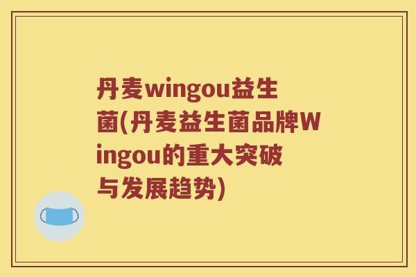 丹麦wingou益生菌(丹麦益生菌品牌Wingou的重大突破与发展趋势) 丹麦wingou益生菌(丹麦益生菌品牌Wingou的重大突破与发展趋势)
