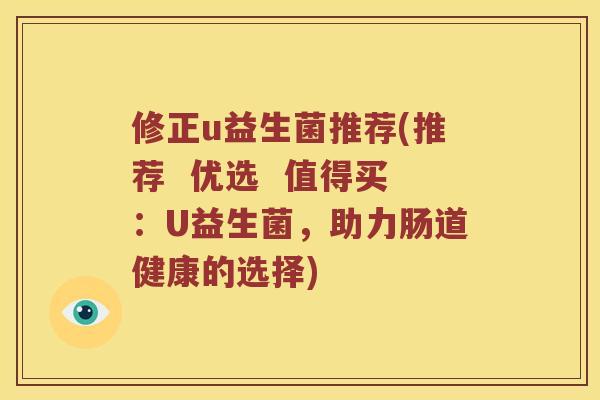 修正u益生菌推荐(推荐  优选  值得买：U益生菌，助力肠道健康的选择)