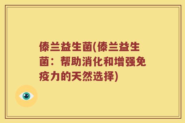 傣兰益生菌(傣兰益生菌：帮助消化和增强力的天然选择)