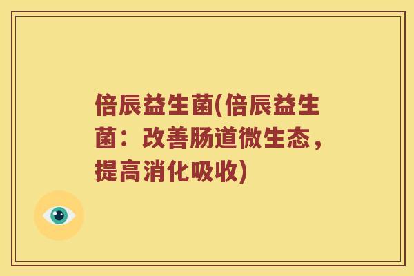 倍辰益生菌(倍辰益生菌：改善肠道微生态，提高消化吸收)