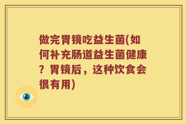 做完胃镜吃益生菌(如何补充肠道益生菌健康？胃镜后，这种饮食会很有用)