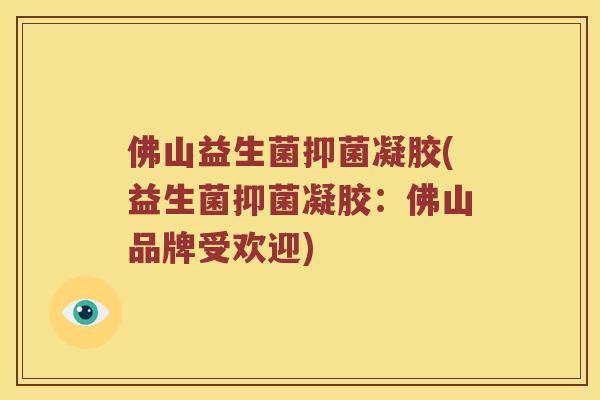 佛山益生菌抑菌凝胶(益生菌抑菌凝胶：佛山品牌受欢迎)