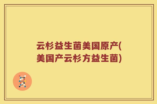 云杉益生菌美国原产(美国产云杉方益生菌)