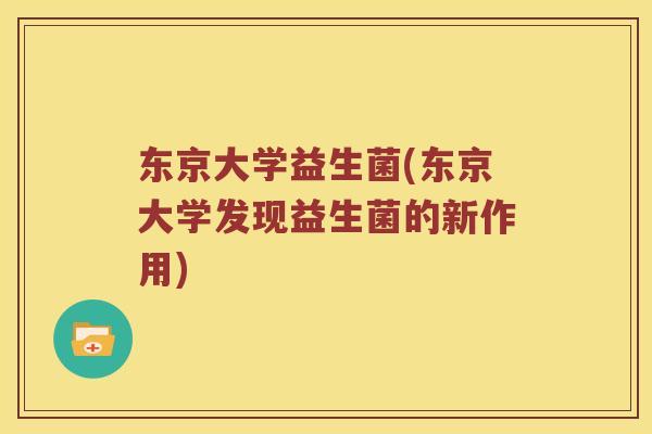 东京大学益生菌(东京大学发现益生菌的新作用) 东京大学益生菌(东京大学发现益生菌的新作用)