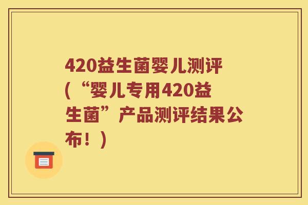 420益生菌婴儿测评(“婴儿专用420益生菌”产品测评结果公布！)