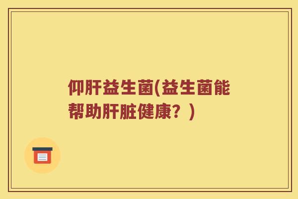 仰益生菌(益生菌能帮助健康？)