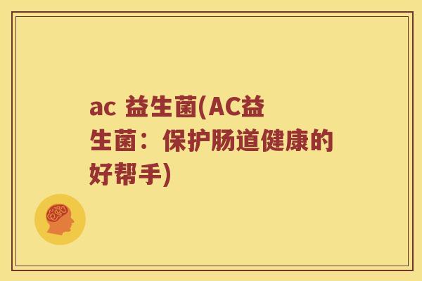 ac 益生菌(AC益生菌：保护肠道健康的好帮手)
