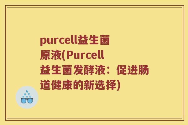 purcell益生菌原液(Purcell益生菌发酵液：促进肠道健康的新选择)