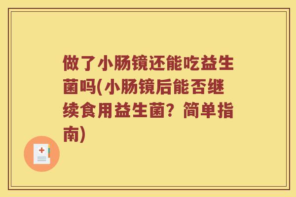 做了小肠镜还能吃益生菌吗(小肠镜后能否继续食用益生菌？简单指南)