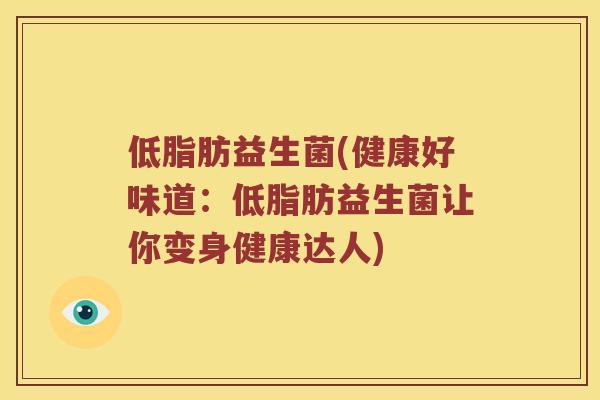 低脂肪益生菌(健康好味道：低脂肪益生菌让你变身健康达人)