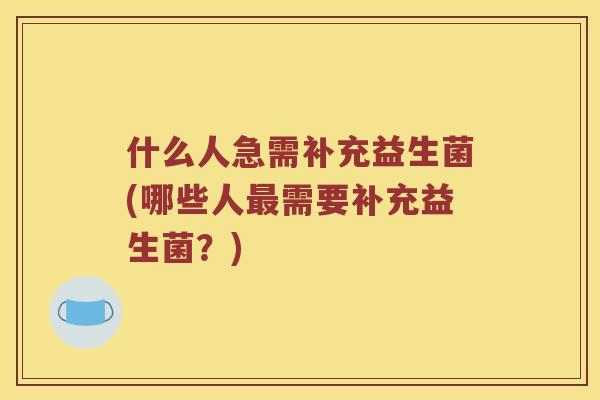 什么人急需补充益生菌(哪些人最需要补充益生菌？)