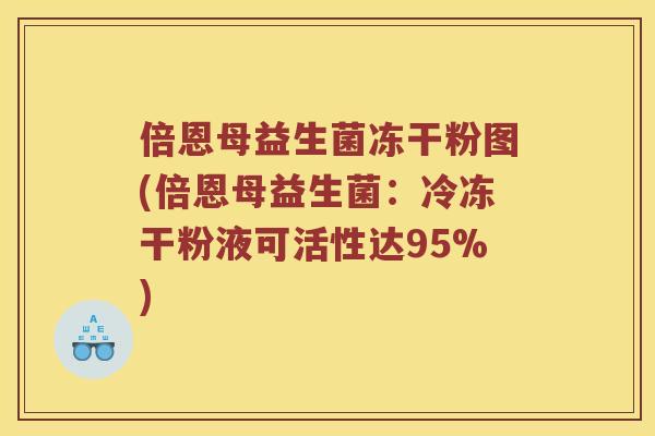 倍恩母益生菌冻干粉图(倍恩母益生菌:冷冻干粉液可活性达95%) 倍恩母益生菌冻干粉图(倍恩母益生菌:冷冻干粉液可活性达95%)