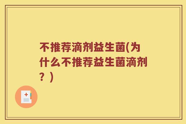 不推荐滴剂益生菌(为什么不推荐益生菌滴剂？)
