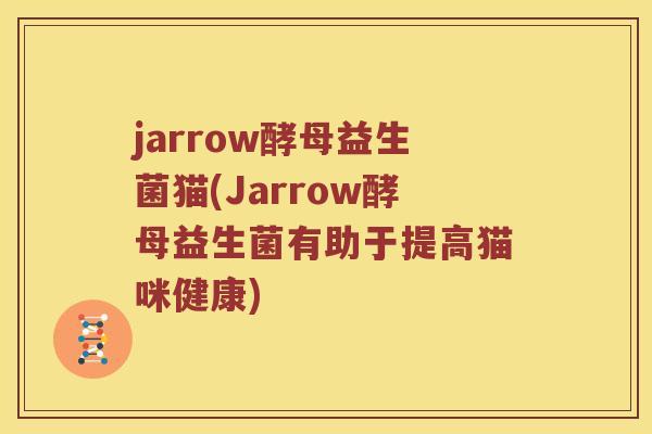 jarrow酵母益生菌猫(Jarrow酵母益生菌有助于提高猫咪健康) jarrow酵母益生菌猫(Jarrow酵母益生菌有助于提高猫咪健康)