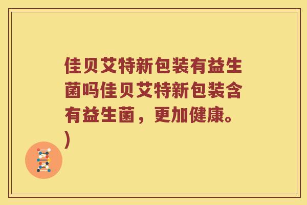 佳贝艾特新包装有益生菌吗佳贝艾特新包装含有益生菌，更加健康。)
