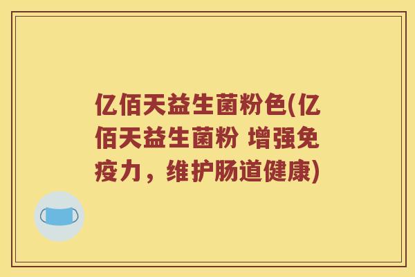 亿佰天益生菌粉色(亿佰天益生菌粉 增强免疫力，维护肠道健康)