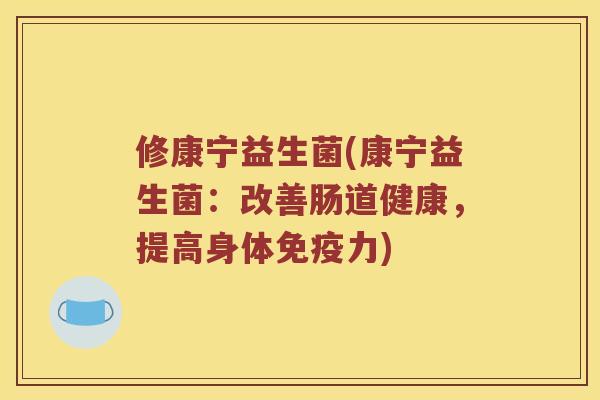 修康宁益生菌(康宁益生菌：改善肠道健康，提高身体免疫力)