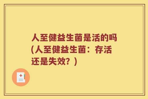 人至健益生菌是活的吗(人至健益生菌:存活还是失效?) 人至健益生菌是活的吗(人至健益生菌:存活还是失效?)