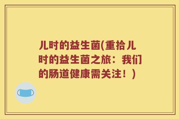 儿时的益生菌(重拾儿时的益生菌之旅：我们的肠道健康需关注！)