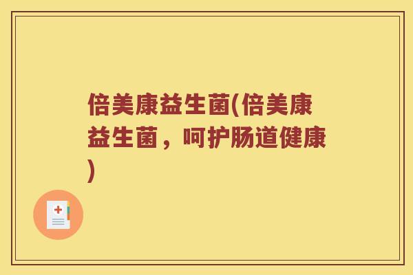 倍美康益生菌(倍美康益生菌，呵护肠道健康)