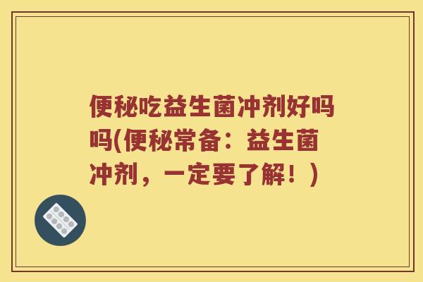 便秘吃益生菌冲剂好吗吗(便秘常备：益生菌冲剂，一定要了解！)