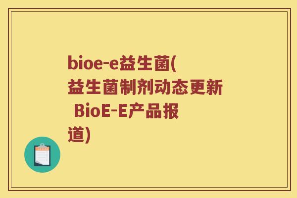 bioe-e益生菌(益生菌制剂动态更新  BioE-E产品报道)